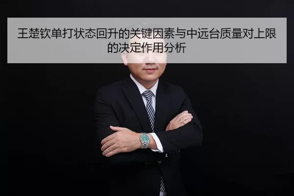 王楚钦单打状态回升的关键因素与中远台质量对上限的决定作用分析