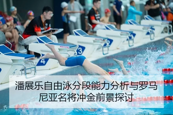 潘展乐自由泳分段能力分析与罗马尼亚名将冲金前景探讨