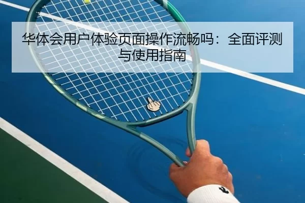 华体会用户体验页面操作流畅吗：全面评测与使用指南