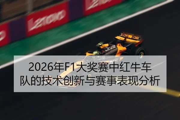 2026年F1大奖赛中红牛车队的技术创新与赛事表现分析