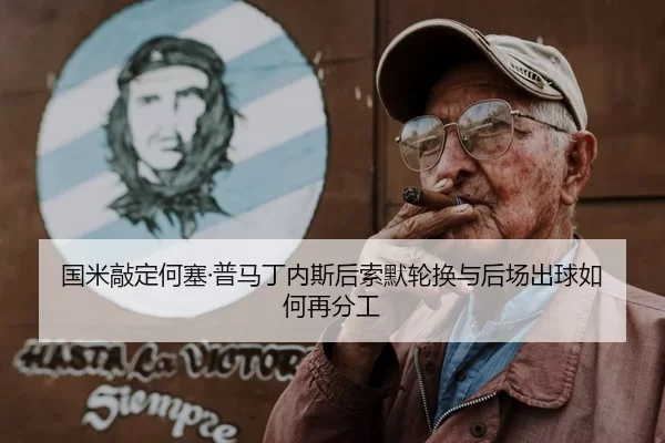 国米敲定何塞·普马丁内斯后索默轮换与后场出球如何再分工