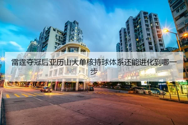雷霆夺冠后亚历山大单核持球体系还能进化到哪一步