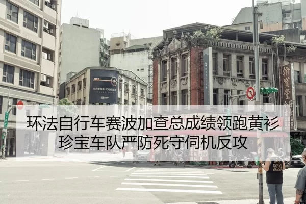 环法自行车赛波加查总成绩领跑黄衫 珍宝车队严防死守伺机反攻
