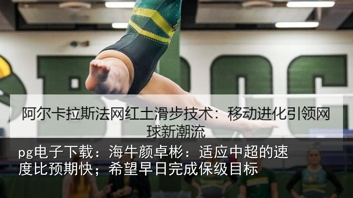 pg电子下载:海牛颜卓彬:适应中超的速度比预期快;希望早日完成保级目标
