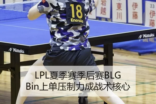 LPL夏季赛季后赛BLG Bin上单压制力成战术核心
