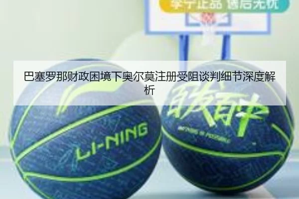 ba-sai-luo-na-cai-zheng-kun-jing-xia-ao-er-mo-zhu-ce-shou-zu-tan-pan-xi-jie-shen-du-jie-xi-2-750.jpg