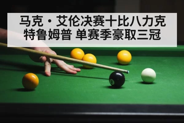 马克·艾伦决赛十比八力克特鲁姆普 单赛季豪取三冠