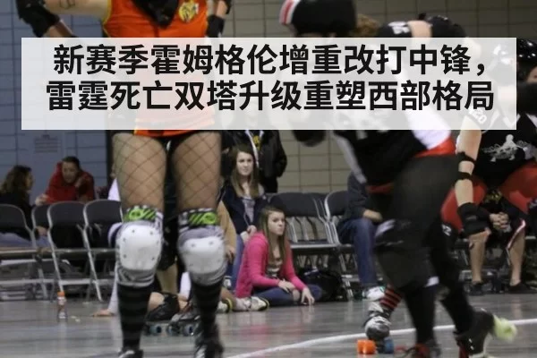 新赛季霍姆格伦增重改打中锋，雷霆死亡双塔升级重塑西部格局