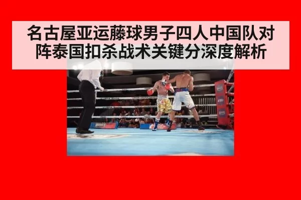 名古屋亚运藤球男子四人中国队对阵泰国扣杀战术关键分深度解析