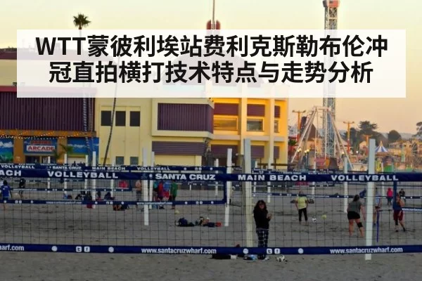 WTT蒙彼利埃站费利克斯勒布伦冲冠直拍横打技术特点与走势分析